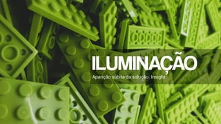 ILUMINAÇÃO
Aparição súbita da solução. Insight
 