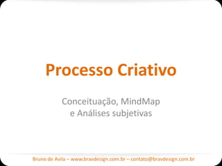 Processo Criativo
           Conceituação, MindMap
             e Análises subjetivas



Bruno de Avila – www.bravdesign.com.br – contato@bravdesign.com.br
 