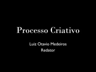 Processo Criativo
Luiz Otavio Medeiros
Redator
 