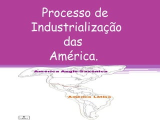 Processo de
Industrialização
das
América.
 