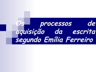 Os processos de aquisição da escrita segundo Emília Ferreiro 