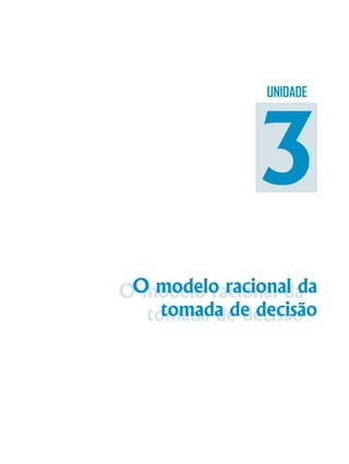 O modelo racional da
tomada de decisão
O modelo racional da
tomada de decisão
UNIDADE
3
 