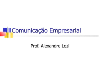 Comunicação Empresarial

      Prof. Alexandre Lozi
 