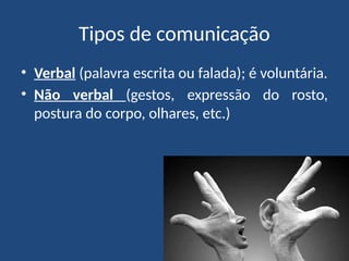 Tipos de comunicação
• Verbal (palavra escrita ou falada); é voluntária.
• Não verbal (gestos, expressão do rosto,
postura do corpo, olhares, etc.)
 