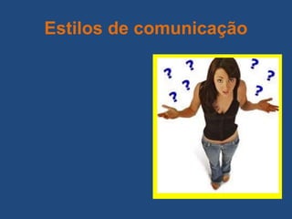 Estilos de comunicação
 