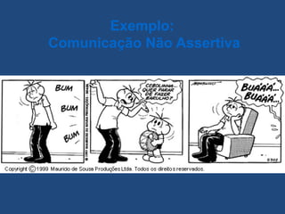 Exemplo:
Comunicação Não Assertiva
 