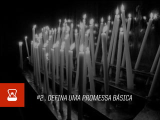 #2 . DEFINA UMA PROMESSA BÁSICA
 