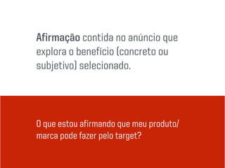 Afirmação contida no anúncio que
explora o benefício (concreto ou
subjetivo) selecionado.
O que estou afirmando que meu produto/
marca pode fazer pelo target?
 