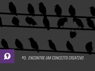 #3 . ENCONTRE UM CONCEITO CRIATIVO
 