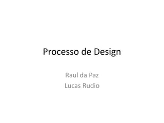 Processo de Design

    Raul da Paz
    Lucas Rudio
 