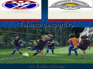 Talento desportivoTalento desportivo
Dr: Emilio MatangaDr: Emilio Matanga
 