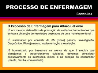 O Processo de Enfermagem para Alfaro-LeFevre
•É um método sistemático de prestação de cuidados humanizados que
enfoca a ob...