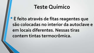 Teste Químico
•È feito através de fitas reagentes que
são colocadas no interior da autoclave e
em locais diferentes. Nessas tiras
contem tintas termocrômica.
 