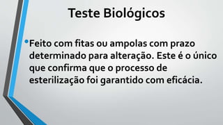 Teste Biológicos
•Feito com fitas ou ampolas com prazo
determinado para alteração. Este é o único
que confirma que o processo de
esterilização foi garantido com eficácia.
 