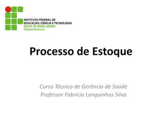 Processo de Estoque Curso Técnico de Gerência de Saúde Professor Fabrício Longuinhos Silva 