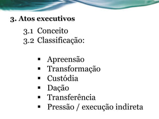 3. Atos executivos
   3.1 Conceito
   3.2 Classificação:

          Apreensão
          Transformação
          Custódia
          Dação
          Transferência
          Pressão / execução indireta
 