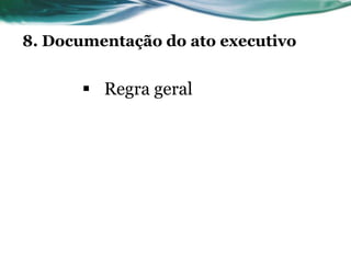 8. Documentação do ato executivo


       Regra geral
 