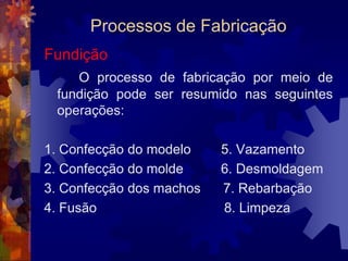Materiais para Construção MecânicaFerro Fundido NodularPor causa disso e do menor custo de processamento, está substituindo alguns tipos de aços e os ferros fundidos maleáveis na maioria de suas aplicações.Mancais, virabrequins, cubos de roda, peças de sistema de transmissão de automóveis, caminhões e tratores são produtos fabricados com o ferro fundido nodular.