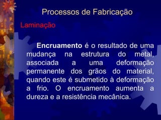 Processos de FabricaçãoFundição	O processo de fabricação por meio de fundição pode ser resumido nas seguintes operações: 1. Confecção do modelo        5. Vazamento2. Confecção do molde          6. Desmoldagem3. Confecção dos machos      7. Rebarbação4. Fusão                                  8. Limpeza