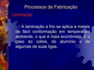Processos de FabricaçãoFundiçãoO processo de fundição por gravidade com moldagem em areia apresenta variações. As principais são:fundição com moldagem em areia aglomerada com argila;fundição com moldagem em areia aglomerada com resinas.