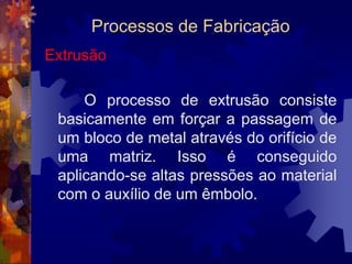 Processos de FabricaçãoLaminação		É um processo de conformação mecânica pelo qual um lingote de metal é forçado a passar por entre dois cilindros que giram em sentidos opostos, com a mesma velocidade. 