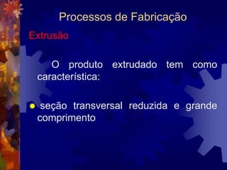 Processos de FabricaçãoLaminação		A laminação pode ser feita a quente ou a frio. Ela é feita a quente quando o material a ser conformado é difícil de laminar a frio ou quando necessita de grandes reduções de espessura. 