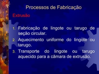 Processos de FabricaçãoLaminação		A laminação a frio se aplica a metais de fácil conformação em temperatura ambiente, o que é mais econômico. É o caso do cobre, do alumínio e de algumas de suas ligas.