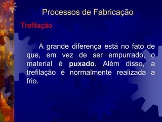 Processos de FabricaçãoExtrusão		O produto extrudado tem como característica: seção transversal reduzida e grande comprimento