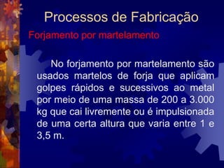 Processos de FabricaçãoTrefilação		 O princípio do processo de trefilação é, de certa forma, parecido com o da extrusão, ou seja, é necessário que o material metálico passe por uma matriz para ter seu diâmetro diminuído e seu comprimento aumentado. 