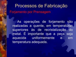 Processos de FabricaçãoTrefilação		A fieira é uma ferramenta cilíndrica que contém um furo no centro por onde passa o fio, e cujo diâmetro vai diminuindo. Assim seu perfil apresenta o formato de um funil.