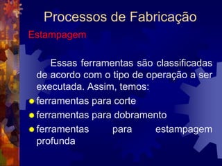 Processos de FabricaçãoForjamento por Prensagem		O forjamento por prensagem é realizado por prensas mecânicas ou hidráulicas. As prensas mecânicas, de curso limitado, são acionadas por eixos excêntricos e podem aplicar cargas entre 100 e 8.000 toneladas. 