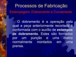 Processos de FabricaçãoForjamento por PrensagemToda a operação de forjamento precisa de uma matriz. É ela que ajuda a fornecer o formato final da peça forjada. E ajuda também a classificar os processos de forjamento, que podem ser:forjamento em matrizes abertas, ou forjamento livre;forjamento em matrizes fechadas.