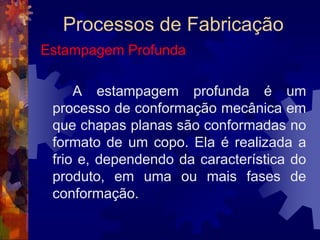 Processos de FabricaçãoEstampagem		As operações básicas de estampagem são:cortedobramentoestampagem profunda (ou "repuxo")