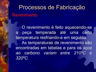 Processos de FabricaçãoTratamento Térmico		É processo de aquecer e resfriar um aço, visando modificar as sua propriedades.