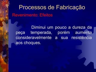 Processos de FabricaçãoTêmperaÉ o tratamento térmico aplicado aos aços com porcentagem igual ou maior do que 0,4% de carbono.		O efeito principal da têmpera num aço é o aumento de dureza.