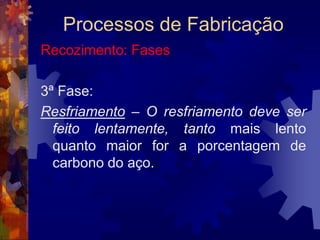 Processos de FabricaçãoRevenimentoÉ o tratamento térmico que se faz nos aços já temperados, com a finalidade de diminuir a sua fragilidade, isto é, torná-lo menos quebradiço.	