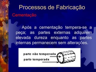 Processos de FabricaçãoRevenimento: Efeitos			Diminui um pouco a dureza da peça temperada, porém aumenta consideravelmente a sua resistência aos choques.