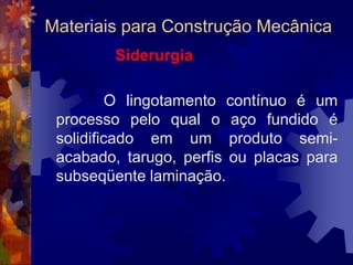 Conformação  Materiais para Construção MecânicaSiderurgia		Etapas para a obtenção do aço:- Preparação da matéria-prima