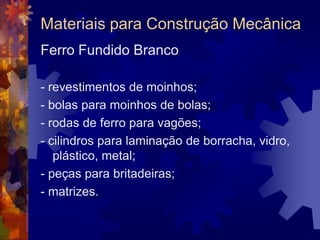 Materiais para Construção MecânicaSiderurgia- Compressão direta:	Forjamento, Laminação; - Compressão indireta:	Trefilação, Extrusão, 			Embutimento;- Trativo: 	Estiramento;- Dobramento: 	Dobramento;- Cisalhamento: 	Corte.
