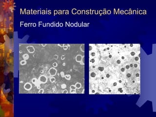 Materiais para Construção MecânicaFerro Fundido BrancoFormado no processo de solidificação, quando não ocorre a formação da grafita e todo o carbono fica na forma de carboneto de ferro (ou cementita).Quando quebrado, a parte fraturada é brilhante e quase branca.