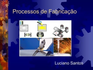 Processos de Fabricação Luciano Santos 