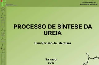 PROCESSO DE SÍNTESE DA
UREIA
Uma Revisão de Literatura
Salvador
2013
 