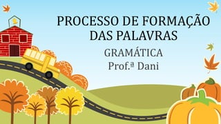 PROCESSO DE FORMAÇÃO
DAS PALAVRAS
GRAMÁTICA
Prof.ª Dani
 