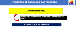 PROCESSO DE FORMAÇÃO DAS PALAVRAS
ONOMATOPEIA
FORMAÇÃO DE PALAVRAS ATRAVÉS DA RÉPETIÇÃO DE
SONS.
O TIQUE-TAQUE DO RELÓGIO.
 