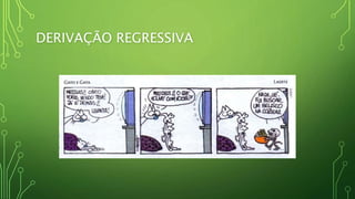 DERIVAÇÃO REGRESSIVA
 