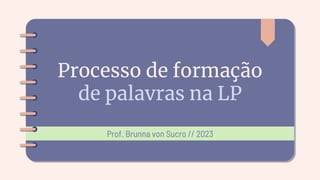 Processo de formação
de palavras na LP
Prof. Brunna von Sucro // 2023
 