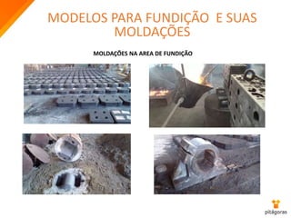 MODELOS PARA FUNDIÇÃO E SUAS
MOLDAÇÕES
MOLDAÇÕES NA AREA DE FUNDIÇÃO
 