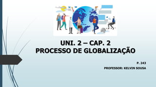 UNI. 2 – CAP. 2
PROCESSO DE GLOBALIZAÇÃO
P. 243
PROFESSOR: KELVIN SOUSA
 
