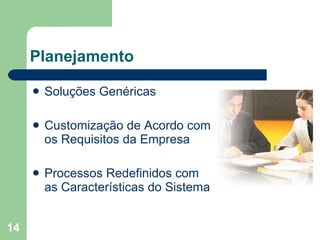 Planejamento Soluções Genéricas Customização de Acordo com os Requisitos da Empresa Processos Redefinidos com as Características do Sistema  