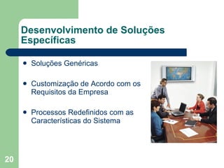 Desenvolvimento de Soluções Específicas Soluções Genéricas Customização de Acordo com os Requisitos da Empresa Processos Redefinidos com as Características do Sistema  